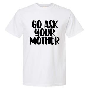 Go Ask Your Mother Funny Pride Mothers Day Love Gift Garment-Dyed Heavyweight T-Shirt