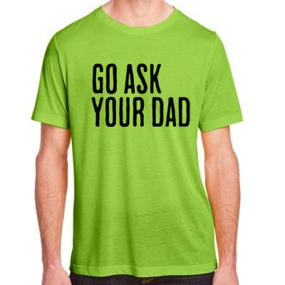 Go Ask Your Dad Funny Mothers Day Gift From Daughter Adult ChromaSoft Performance T-Shirt