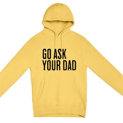 Go Ask Your Dad Funny Mothers Day Gift From Daughter Premium Pullover Hoodie