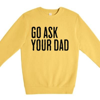 Go Ask Your Dad Funny Mothers Day Gift From Daughter Premium Crewneck Sweatshirt