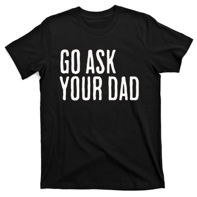 Go Ask Your Dad Funny Mothers Day Gift From Daughter T-Shirt