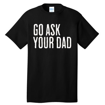 Go Ask Your Dad Funny Mothers Day Gift From Daughter Tall T-Shirt