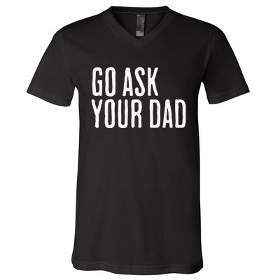 Go Ask Your Dad Funny Mothers Day Gift From Daughter V-Neck T-Shirt