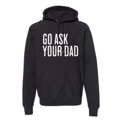 Go Ask Your Dad Funny Mothers Day Gift From Daughter Premium Hoodie