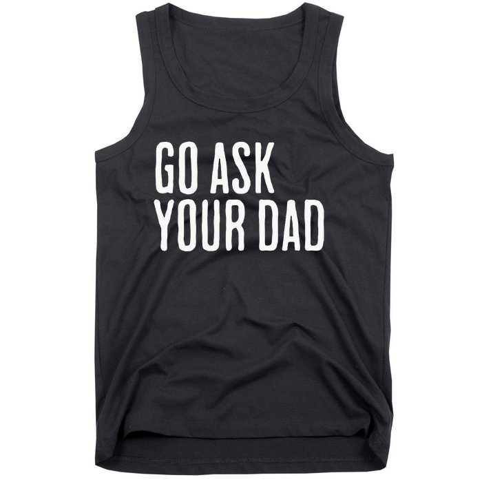 Go Ask Your Dad Funny Mothers Day Gift From Daughter Tank Top