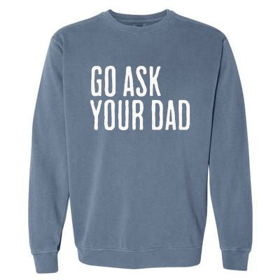 Go Ask Your Dad Funny Mothers Day Gift From Daughter Garment-Dyed Sweatshirt