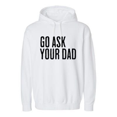 Go Ask Your Dad Funny Mothers Day Gift From Daughter Garment-Dyed Fleece Hoodie