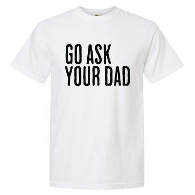 Go Ask Your Dad Funny Mothers Day Gift From Daughter Garment-Dyed Heavyweight T-Shirt