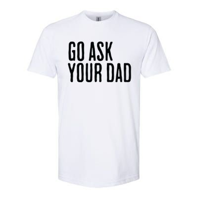 Go Ask Your Dad Funny Mothers Day Gift From Daughter Softstyle CVC T-Shirt