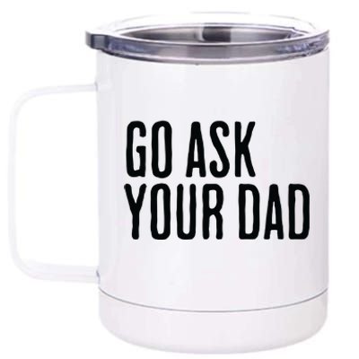 Go Ask Your Dad Funny Mothers Day Gift From Daughter 12 oz Stainless Steel Tumbler Cup