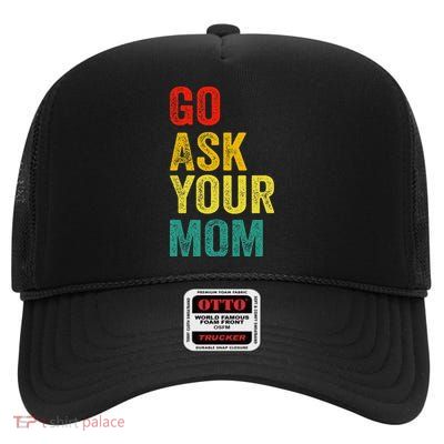 Go Ask Your Mom Husband Dad Funny High Crown Mesh Back Trucker Hat