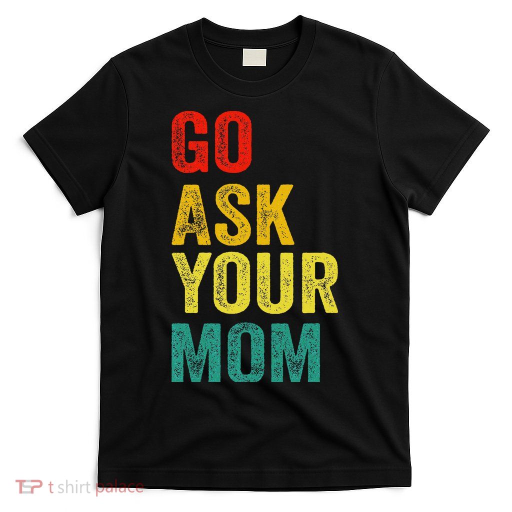 Go Ask Your Mom Husband Dad Funny T-Shirt