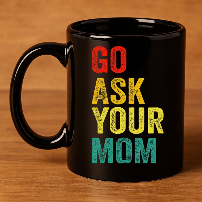 Go Ask Your Mom Husband Dad Funny 11oz C Handle Ceramic Mug