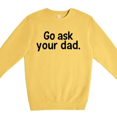 Go Ask Your Dad Mom Gift Idea Funny Mom Inspirational Great Gift Premium Crewneck Sweatshirt