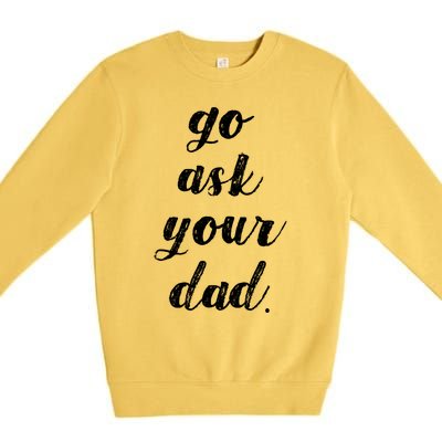 Go Ask Your Dad Cute Mothers Day Mom Gift Funny Parenting Gift Premium Crewneck Sweatshirt