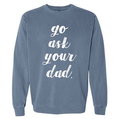 Go Ask Your Dad Cute Mothers Day Mom Gift Funny Parenting Gift Garment-Dyed Sweatshirt