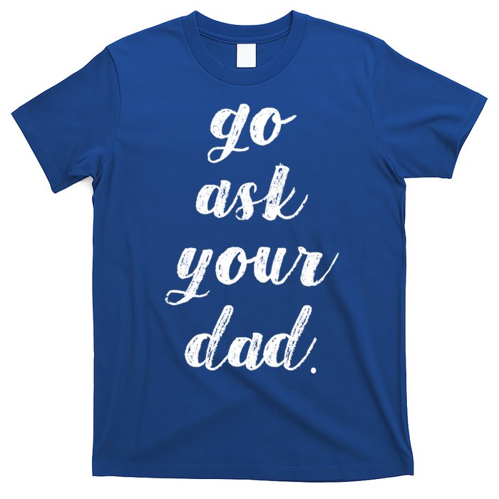 Go Ask Your Dad Cute Mothers Day Mom Gift Funny Parenting Gift T-Shirt