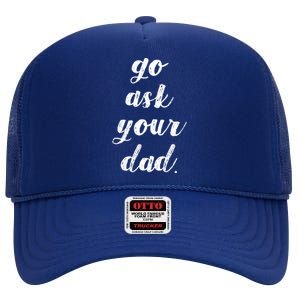 Go Ask Your Dad Cute Mothers Day Mom Gift Funny Parenting Gift High Crown Mesh Back Trucker Hat