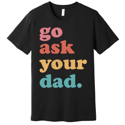 Go Ask Your Dad Funny Mom Quote Mothers Day Family Humor Premium T-Shirt