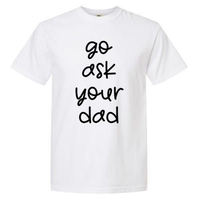 Go Ask Your Dad Funny Sarcastic Mom Mother Gift Garment-Dyed Heavyweight T-Shirt