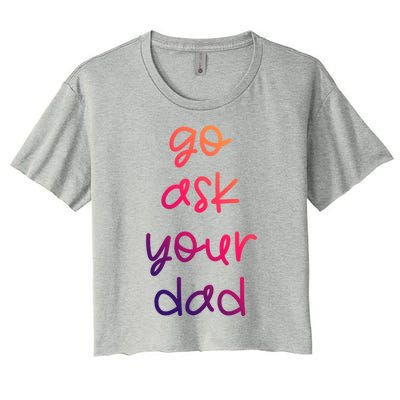 Go Ask Your Dad Funny Sarcastic Mom Mother Gift Women's Crop Top Tee