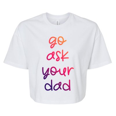 Go Ask Your Dad Funny Sarcastic Mom Mother Gift Bella+Canvas Jersey Crop Tee