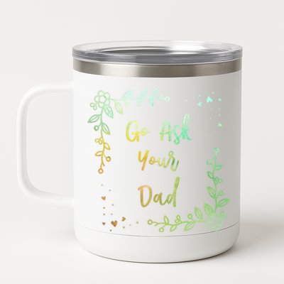 Go Ask Your Dad Mom Mothers Day Mommy Parents Sarcastic Gift 12 oz Stainless Steel Tumbler Cup