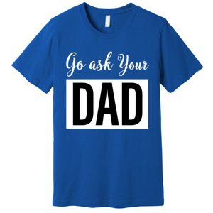 Go Ask Your Dad Mothers Day Mom Gift Funny Parenting Gift Premium T-Shirt