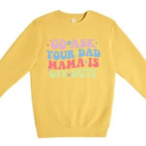 Go Ask Your Dad Mama Is Off Duty Funny MotherS Day Saying Premium Crewneck Sweatshirt