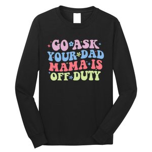 Go Ask Your Dad Mama Is Off Duty Funny MotherS Day Saying Long Sleeve Shirt