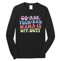 Go Ask Your Dad Mama Is Off Duty Funny MotherS Day Saying Long Sleeve Shirt