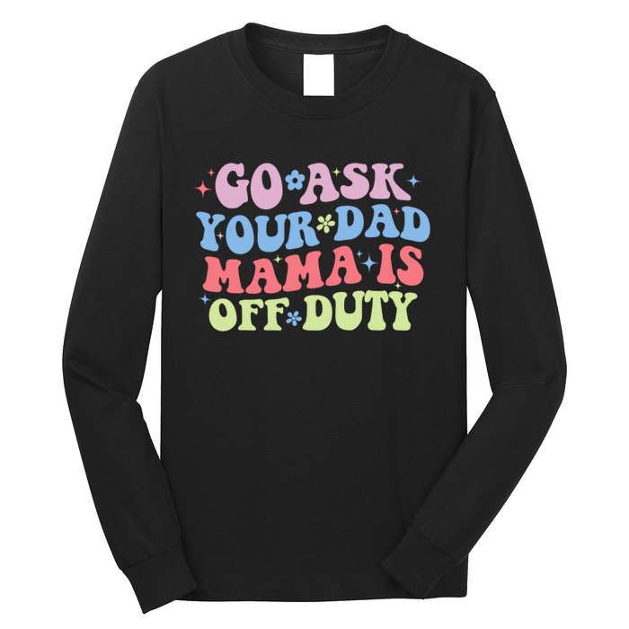 Go Ask Your Dad Mama Is Off Duty Funny MotherS Day Saying Long Sleeve Shirt