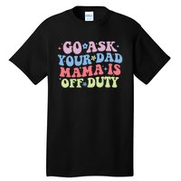 Go Ask Your Dad Mama Is Off Duty Funny MotherS Day Saying Tall T-Shirt