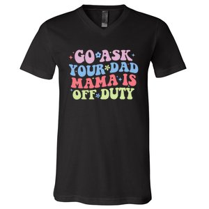 Go Ask Your Dad Mama Is Off Duty Funny MotherS Day Saying V-Neck T-Shirt