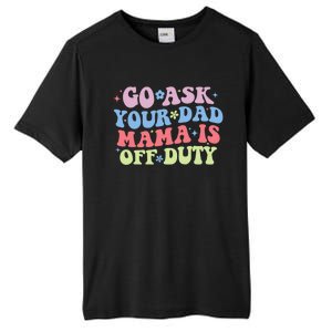 Go Ask Your Dad Mama Is Off Duty Funny MotherS Day Saying Tall Fusion ChromaSoft Performance T-Shirt