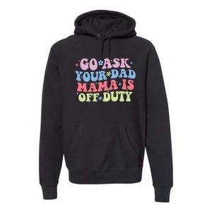 Go Ask Your Dad Mama Is Off Duty Funny MotherS Day Saying Premium Hoodie