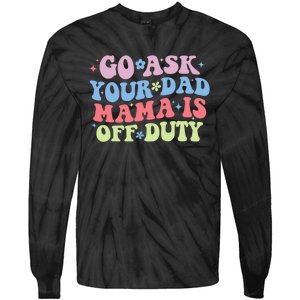 Go Ask Your Dad Mama Is Off Duty Funny MotherS Day Saying Tie-Dye Long Sleeve Shirt