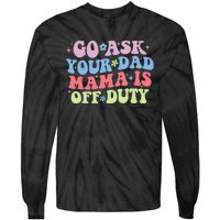 Go Ask Your Dad Mama Is Off Duty Funny MotherS Day Saying Tie-Dye Long Sleeve Shirt