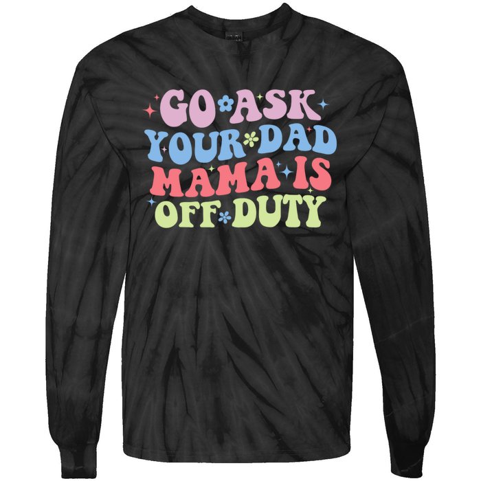 Go Ask Your Dad Mama Is Off Duty Funny MotherS Day Saying Tie-Dye Long Sleeve Shirt