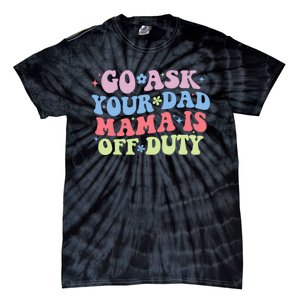 Go Ask Your Dad Mama Is Off Duty Funny MotherS Day Saying Tie-Dye T-Shirt