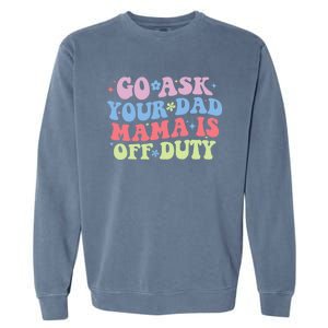 Go Ask Your Dad Mama Is Off Duty Funny MotherS Day Saying Garment-Dyed Sweatshirt