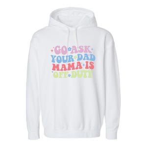 Go Ask Your Dad Mama Is Off Duty Funny MotherS Day Saying Garment-Dyed Fleece Hoodie