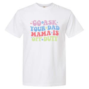 Go Ask Your Dad Mama Is Off Duty Funny MotherS Day Saying Garment-Dyed Heavyweight T-Shirt