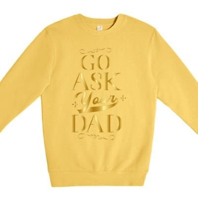 Go Ask Your Dad Cute Gift Go Ask Your Father Off Duty Mom Cool Gift Premium Crewneck Sweatshirt