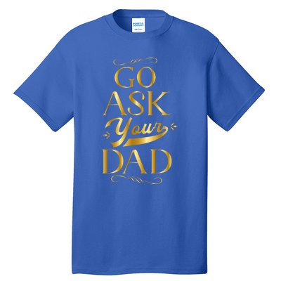 Go Ask Your Dad Cute Gift Go Ask Your Father Off Duty Mom Cool Gift Tall T-Shirt