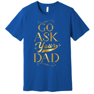 Go Ask Your Dad Cute Gift Go Ask Your Father Off Duty Mom Cool Gift Premium T-Shirt