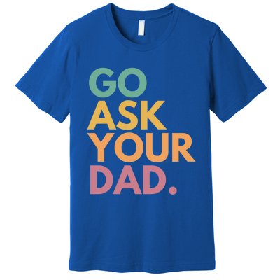 Go Ask Your Dad Great Gift Premium T-Shirt