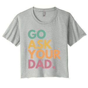 Go Ask Your Dad Great Gift Women's Crop Top Tee