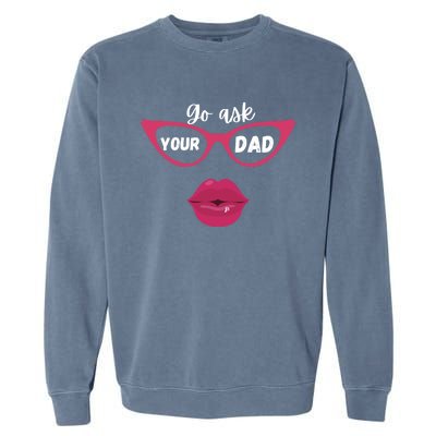 Go Ask Your Dad Sassy Funny Gift Idea For Fun Mom Great Gift Garment-Dyed Sweatshirt