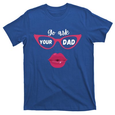 Go Ask Your Dad Sassy Funny Gift Idea For Fun Mom Great Gift T-Shirt